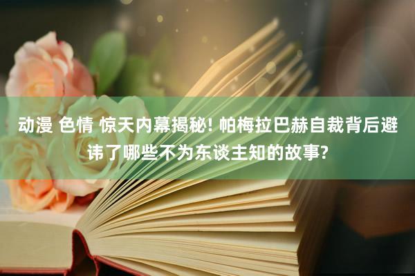 动漫 色情 惊天内幕揭秘! 帕梅拉巴赫自裁背后避讳了哪些不为东谈主知的故事?