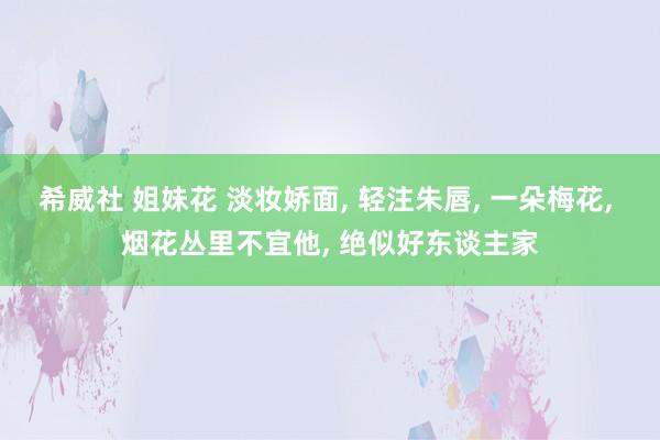 希威社 姐妹花 淡妆娇面, 轻注朱唇, 一朵梅花, 烟花丛里不宜他, 绝似好东谈主家