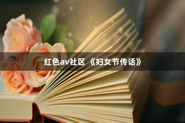 红色av社区 《妇女节传话》