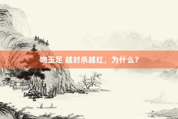 吻玉足 越封杀越红，为什么？